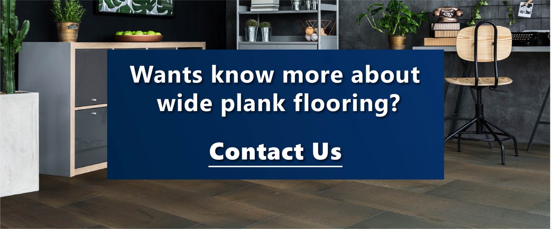 Contact Us to know more about Engineered Hardwood Flooring